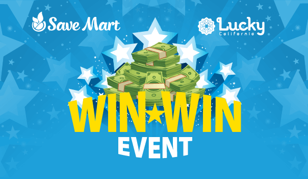 Save Mart and Lucky California present the Win-Win Event. Over $1 million in prizes and discounts available.